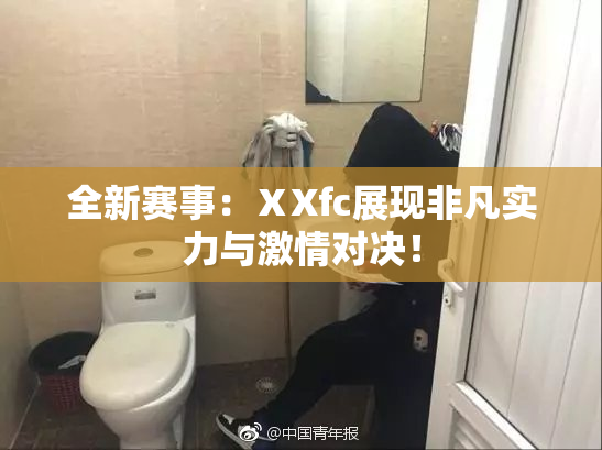 全新赛事：ⅩXfc展现非凡实力与激情对决！
