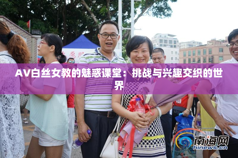 AV白丝女教的魅惑课堂：挑战与兴趣交织的世界