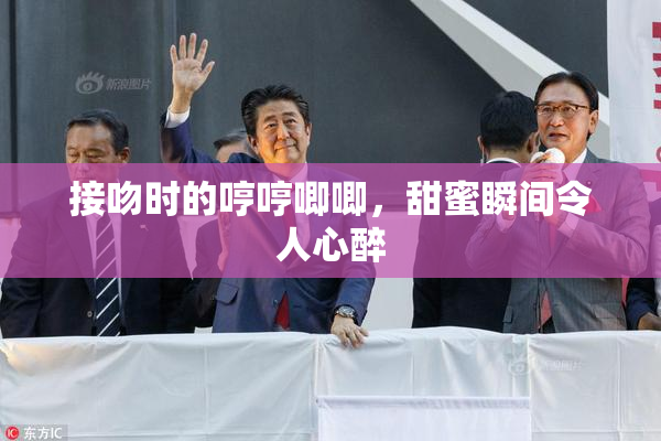 接吻时的哼哼唧唧，甜蜜瞬间令人心醉