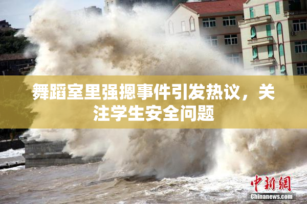 舞蹈室里强摁事件引发热议，关注学生安全问题