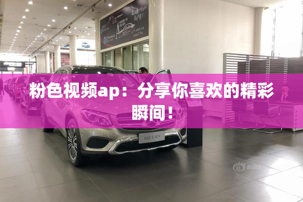 粉色视频ap：分享你喜欢的精彩瞬间！