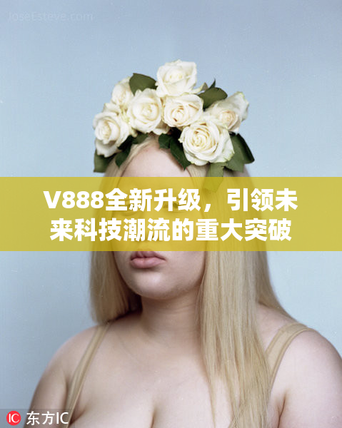 V888全新升级，引领未来科技潮流的重大突破