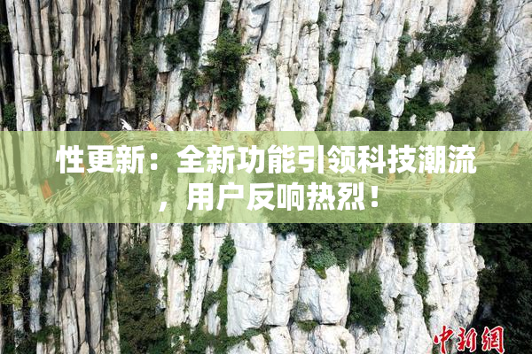性更新：全新功能引领科技潮流，用户反响热烈！