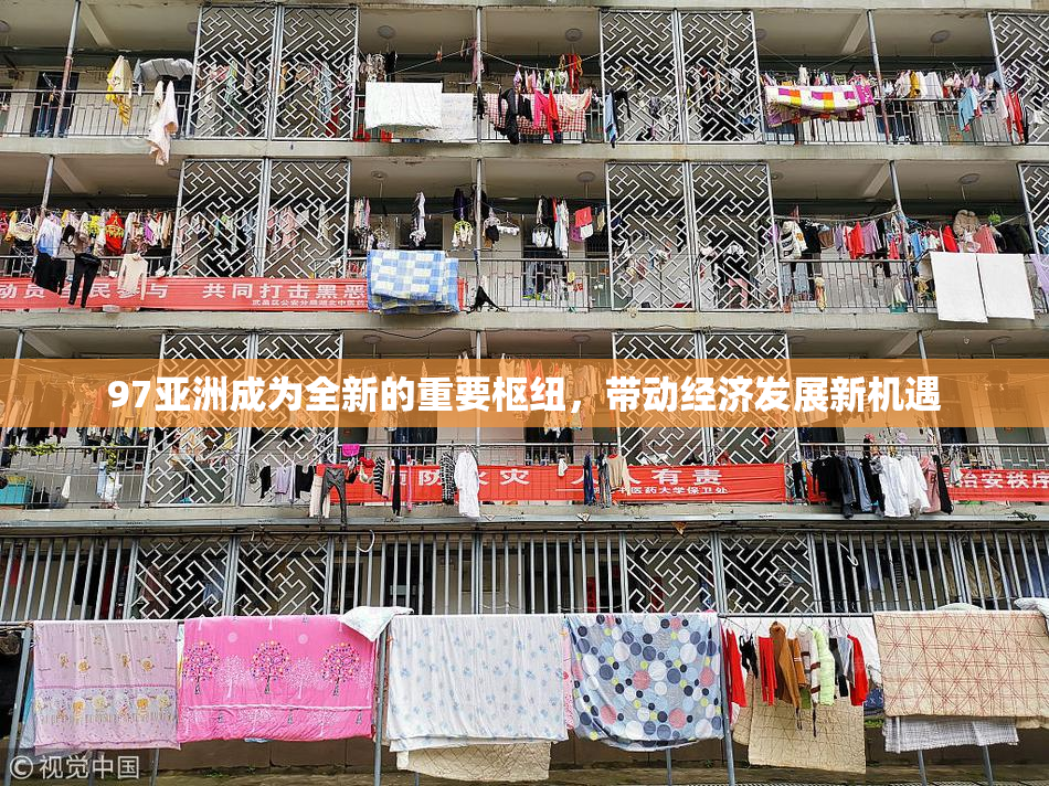 97亚洲成为全新的重要枢纽，带动经济发展新机遇