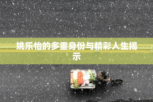 姚乐怡的多重身份与精彩人生揭示
