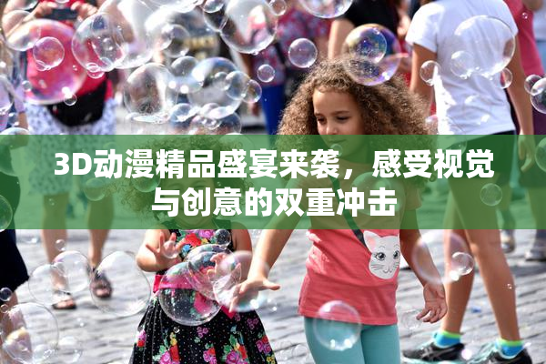 3D动漫精品盛宴来袭，感受视觉与创意的双重冲击