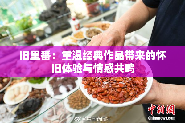 旧里番：重温经典作品带来的怀旧体验与情感共鸣
