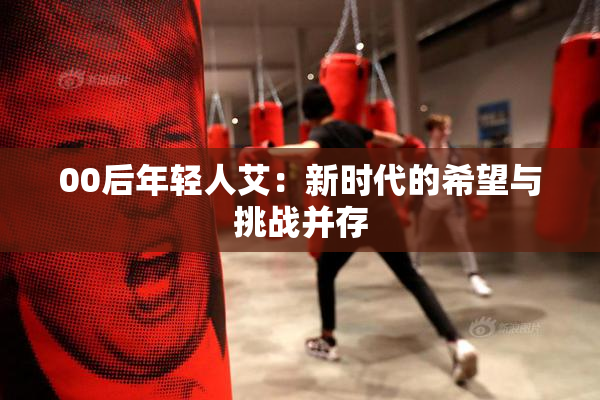00后年轻人艾：新时代的希望与挑战并存