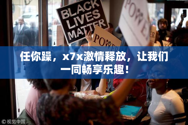 任你躁，x7x激情释放，让我们一同畅享乐趣！