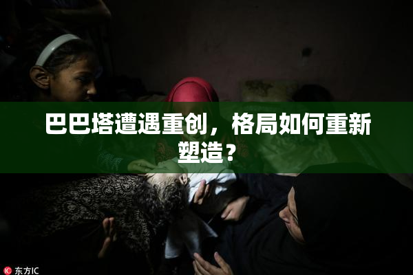 巴巴塔遭遇重创，格局如何重新塑造？