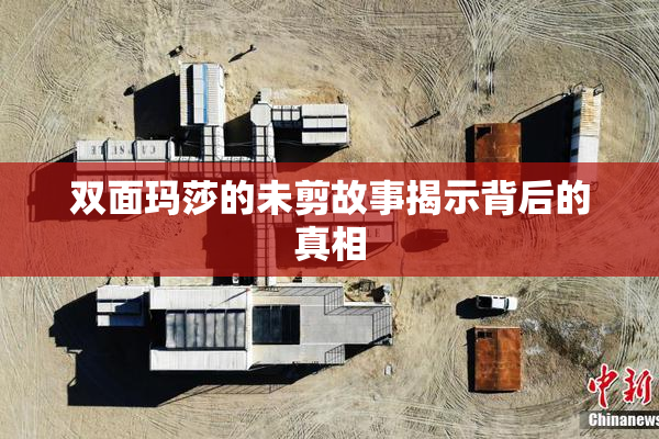 双面玛莎的未剪故事揭示背后的真相