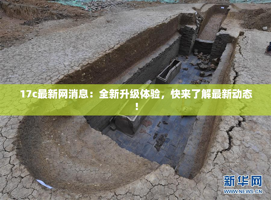 17c最新网消息：全新升级体验，快来了解最新动态！