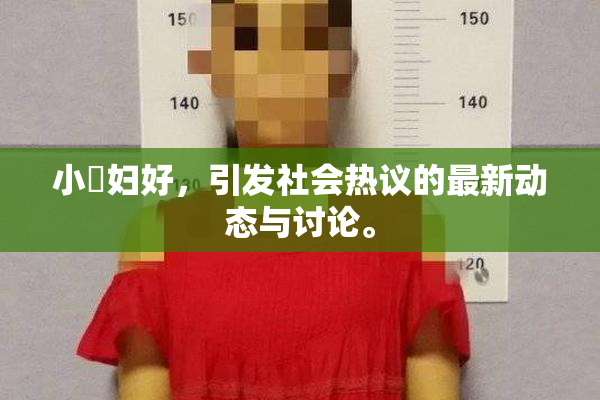 小婬妇好，引发社会热议的最新动态与讨论。