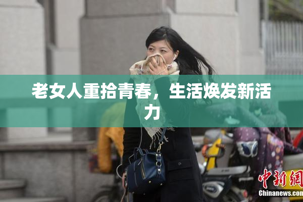 老女人重拾青春，生活焕发新活力