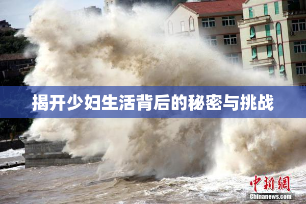 揭开少妇生活背后的秘密与挑战