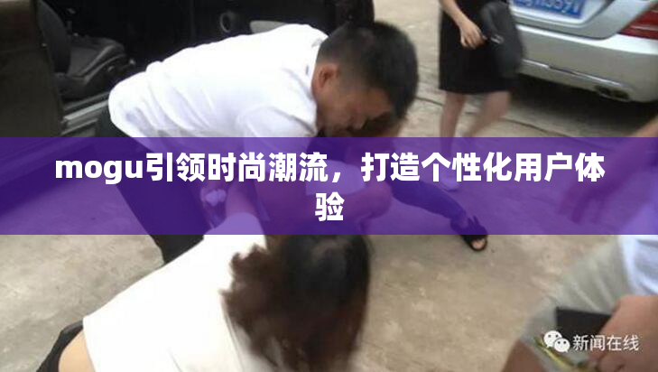 mogu引领时尚潮流，打造个性化用户体验