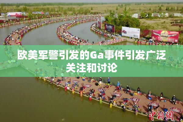 欧美军警引发的Ga事件引发广泛关注和讨论