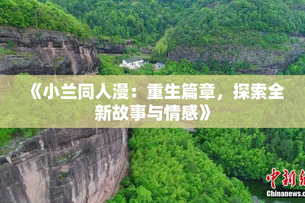 《小兰同人漫：重生篇章，探索全新故事与情感》