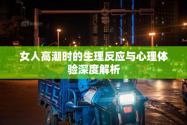 女人高潮时的生理反应与心理体验深度解析