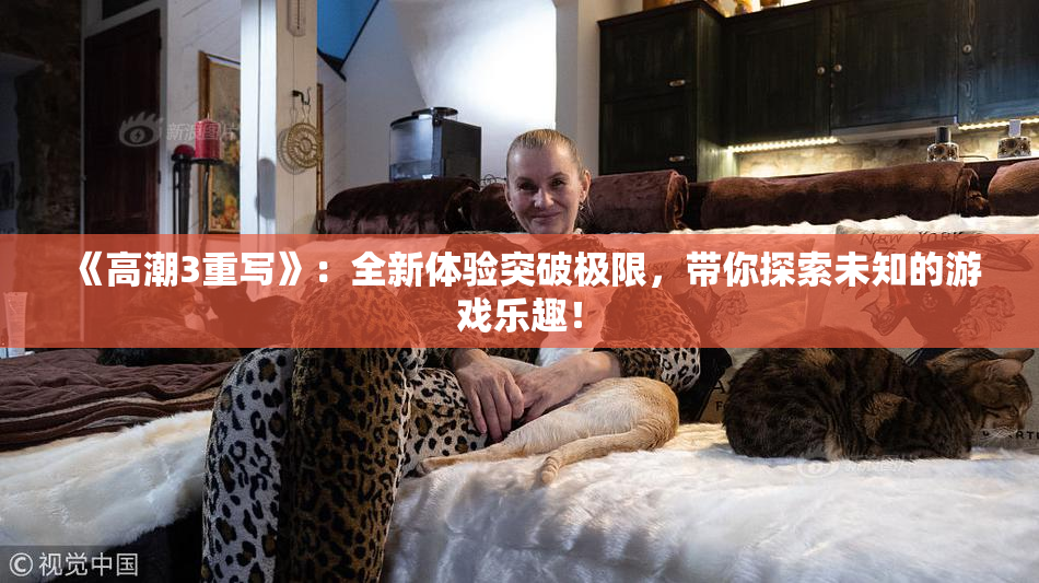 《高潮3重写》：全新体验突破极限，带你探索未知的游戏乐趣！