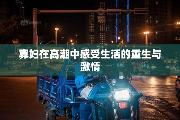 寡妇在高潮中感受生活的重生与激情