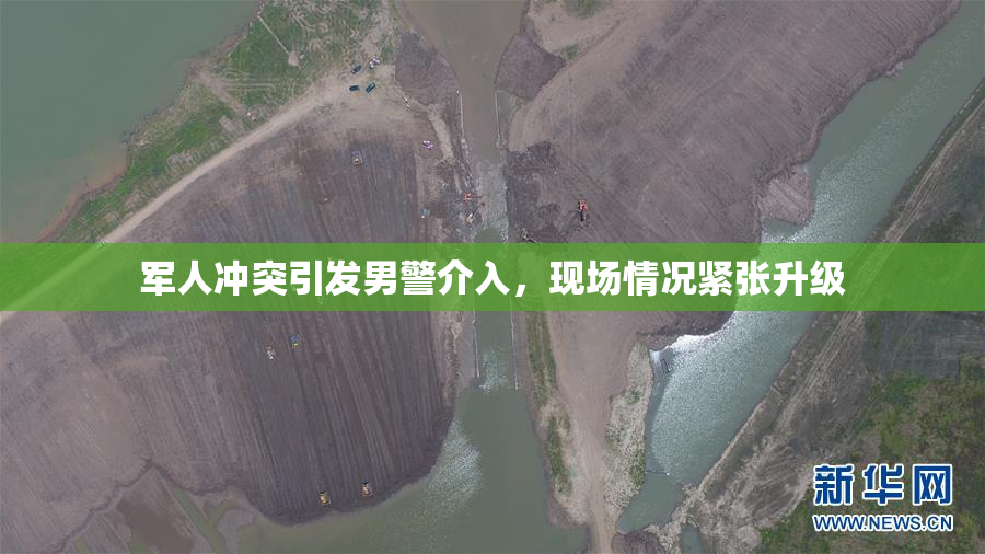 军人冲突引发男警介入，现场情况紧张升级