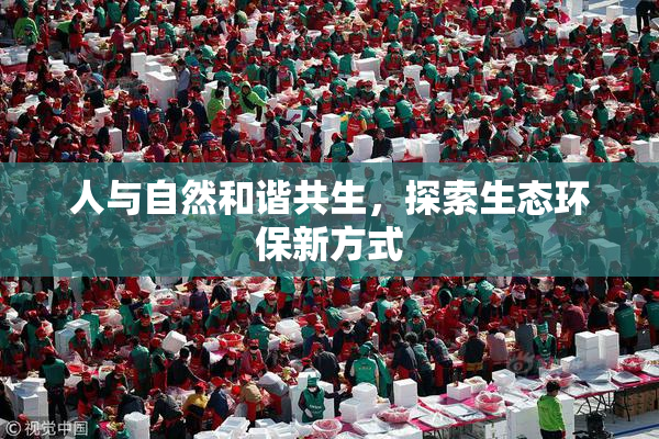 人与自然和谐共生，探索生态环保新方式