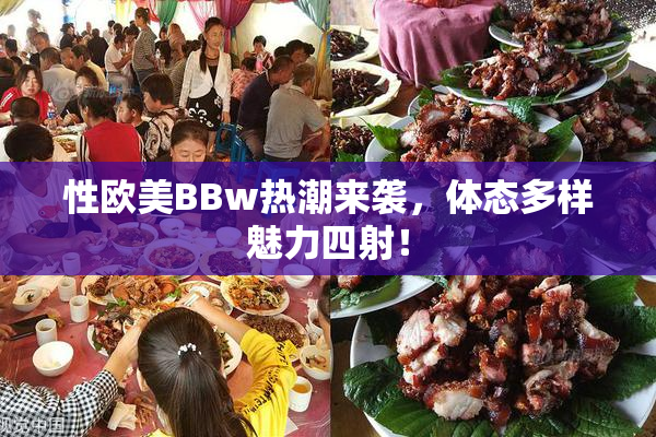 性欧美BBw热潮来袭，体态多样魅力四射！