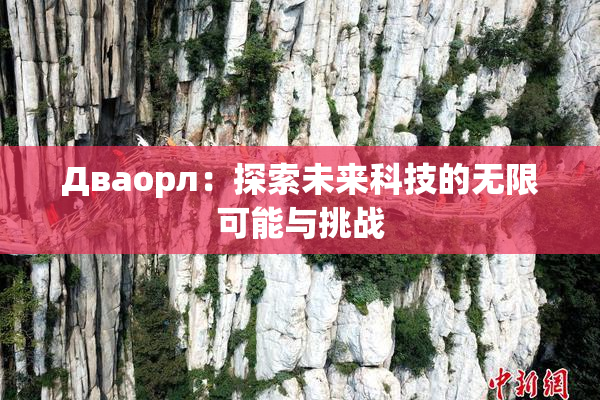 Дваорл：探索未来科技的无限可能与挑战