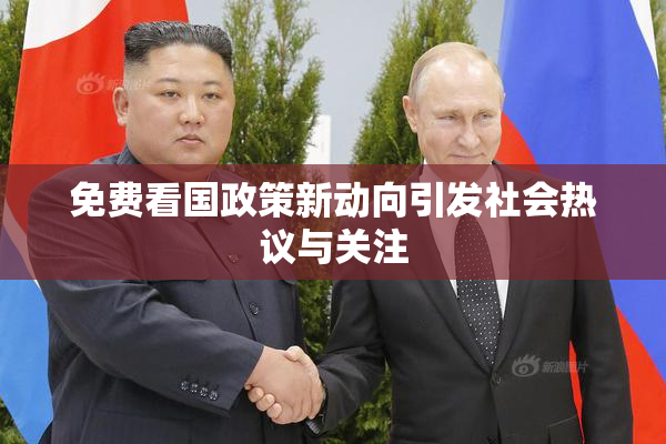 免费看国政策新动向引发社会热议与关注