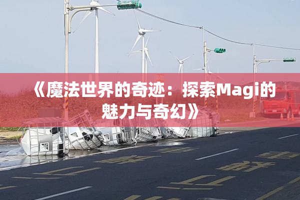 《魔法世界的奇迹：探索Magi的魅力与奇幻》