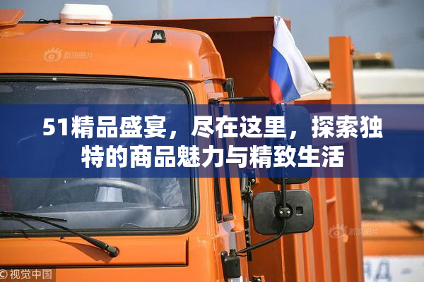 51精品盛宴，尽在这里，探索独特的商品魅力与精致生活