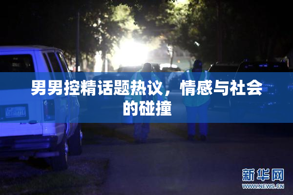男男控精话题热议，情感与社会的碰撞