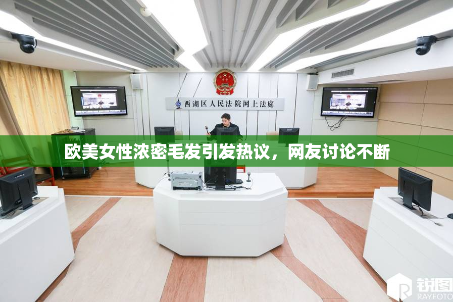欧美女性浓密毛发引发热议，网友讨论不断