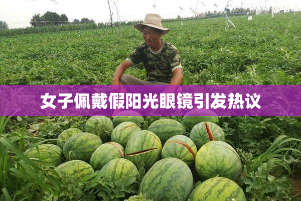 女子佩戴假阳光眼镜引发热议