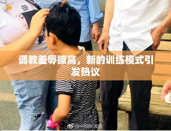 调教羞辱撅高，新的训练模式引发热议