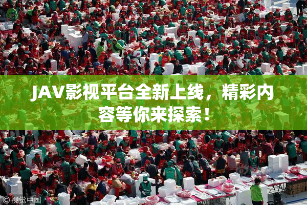 JAV影视平台全新上线，精彩内容等你来探索！