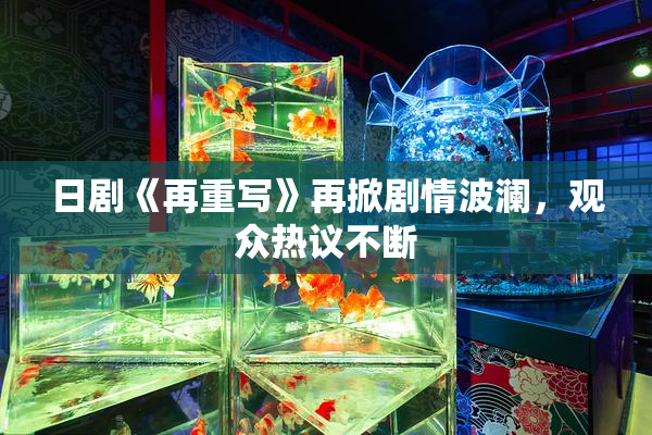 日剧《再重写》再掀剧情波澜，观众热议不断