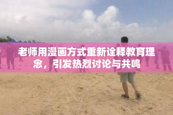 老师用漫画方式重新诠释教育理念，引发热烈讨论与共鸣