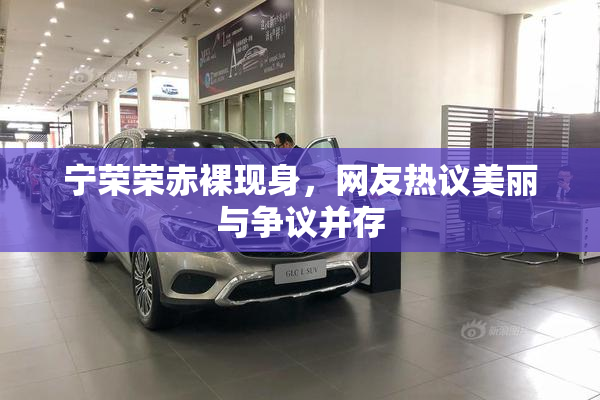 宁荣荣赤裸现身，网友热议美丽与争议并存