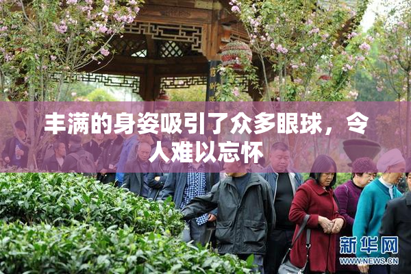 丰满的身姿吸引了众多眼球，令人难以忘怀