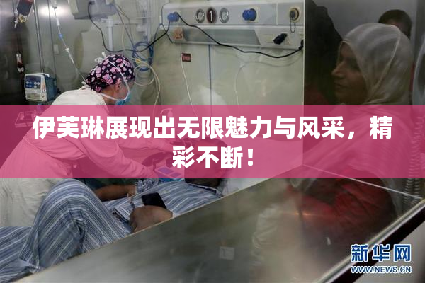 伊芙琳展现出无限魅力与风采，精彩不断！