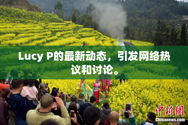 Lucy P的最新动态，引发网络热议和讨论。