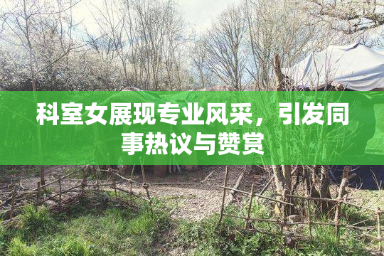 科室女展现专业风采，引发同事热议与赞赏