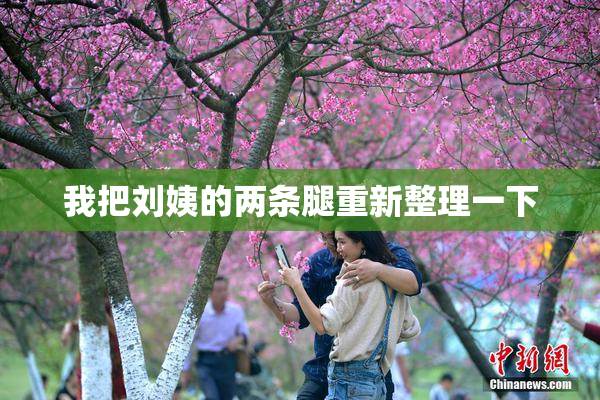 我把刘姨的两条腿重新整理一下