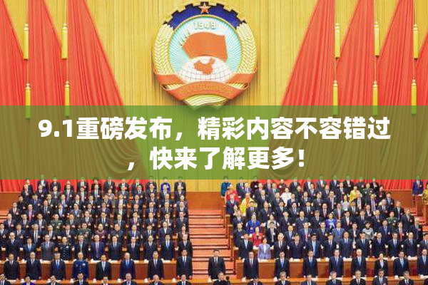 9.1重磅发布，精彩内容不容错过，快来了解更多！