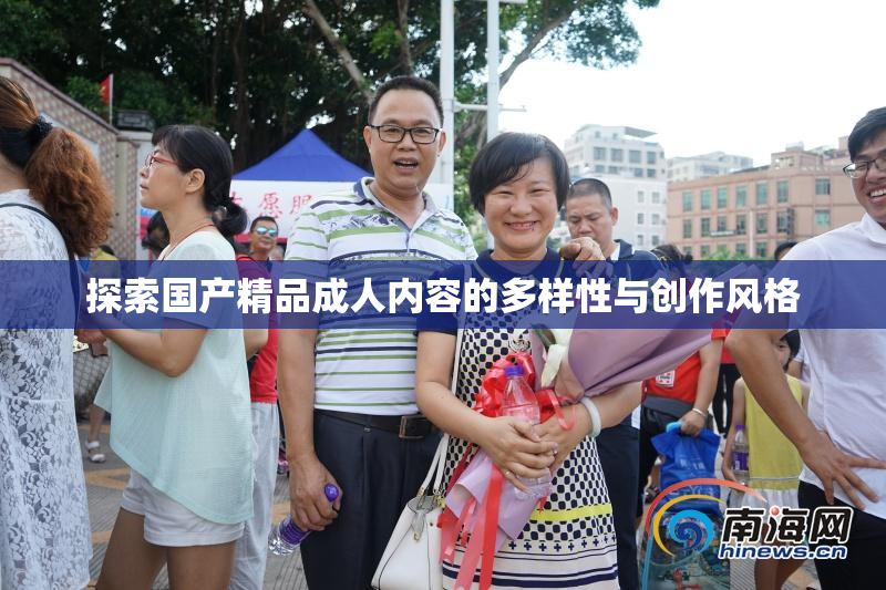 探索国产精品成人内容的多样性与创作风格