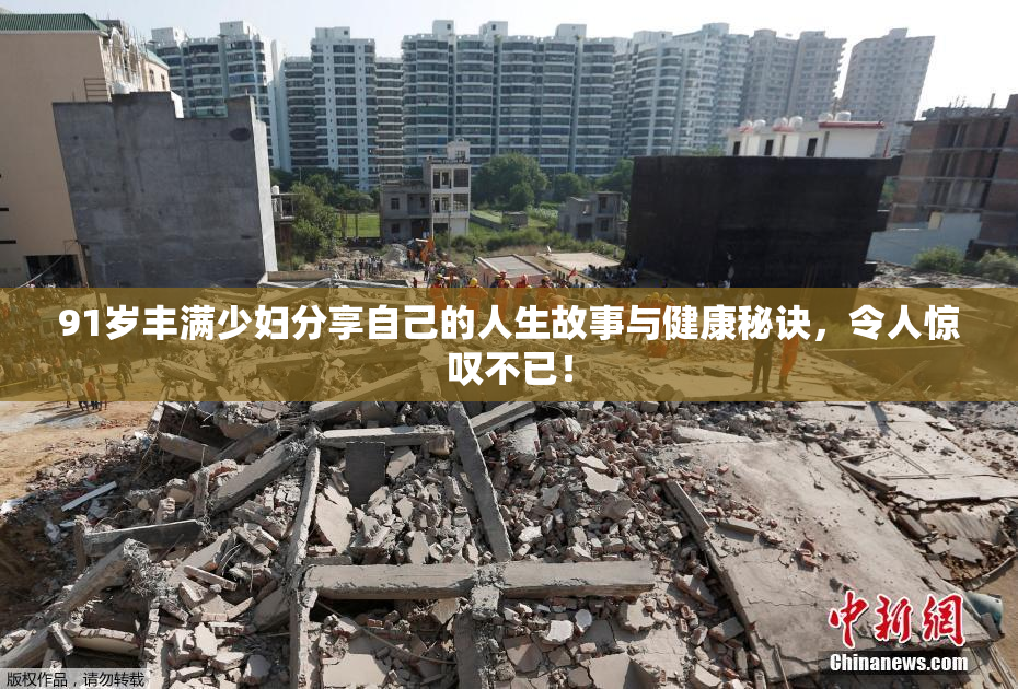 91岁丰满少妇分享自己的人生故事与健康秘诀，令人惊叹不已！