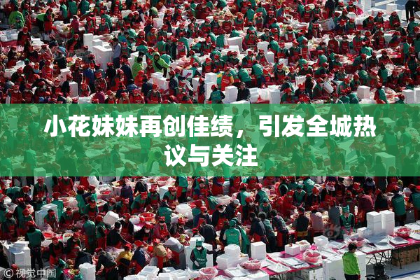 小花妹妹再创佳绩，引发全城热议与关注