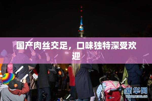 国产肉丝交足，口味独特深受欢迎